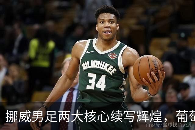 挪威男足两大核心续写辉煌，葡萄牙需更多进攻支援！