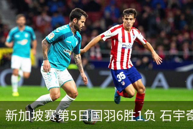 新加坡赛第5日国羽6胜1负 石宇奇李诗沣会师决赛