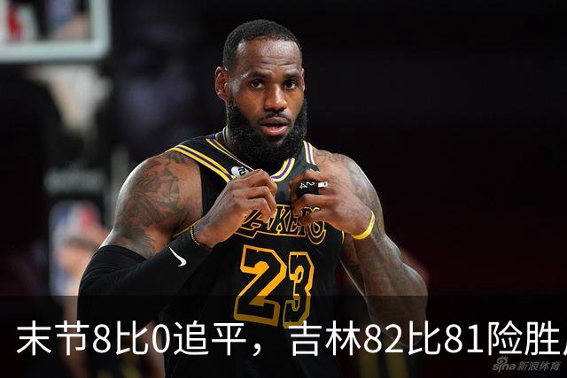 末节8比0追平，吉林82比81险胜广厦，塔克绝杀未中