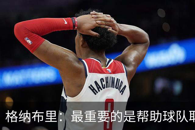 格纳布里：最重要的是帮助球队取胜；于帕的进球令人难以置信