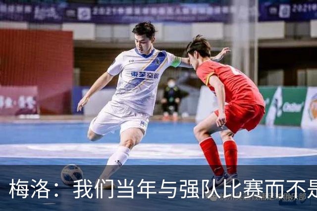 梅洛：我们当年与强队比赛而不是对印度 安帅是史上最佳教练之一