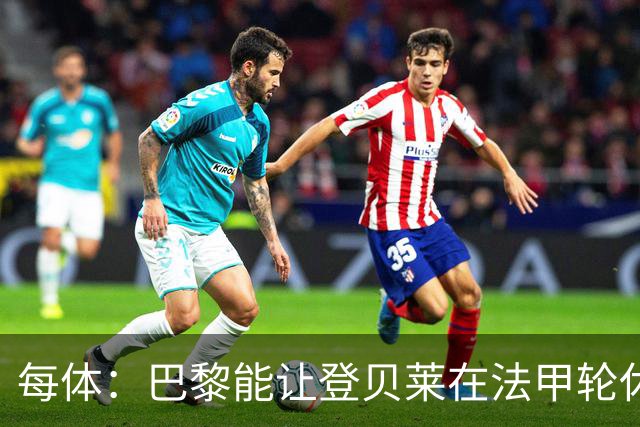 每体：巴黎能让登贝莱在法甲轮休，巴萨则不得不让亚马尔等人上场