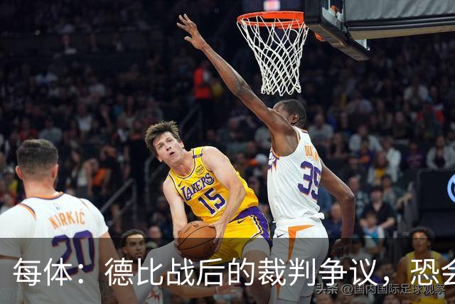每体：德比战后的裁判争议，恐会成为皇马掩盖问题的完美借口