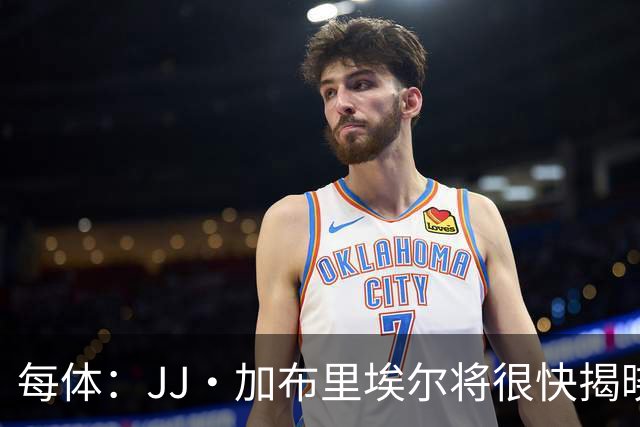 每体：JJ·加布里埃尔将很快揭晓下家决定 皇马巴萨展开最后争夺