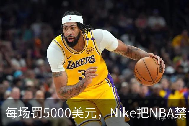 每场罚5000美元，Nike把NBA禁令做成了最成功的广告