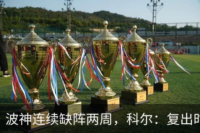 波神连续缺阵两周，科尔：复出时间未定