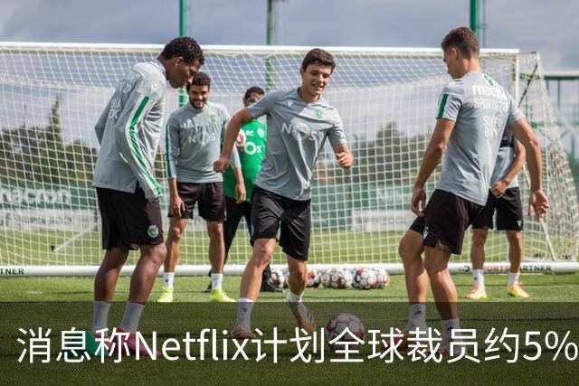 消息称Netflix计划全球裁员约5%，削减约850个岗位