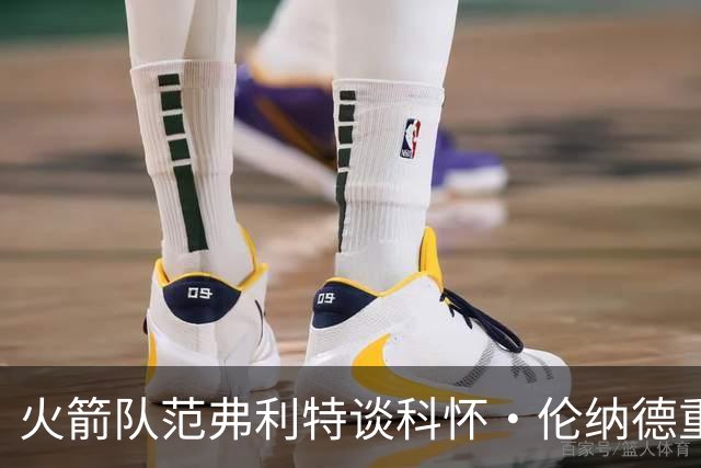 火箭队范弗利特谈科怀·伦纳德重返猛龙队：很高兴，尤其在东部