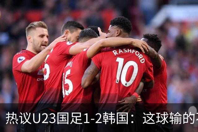 热议U23国足1-2韩国：这球输的不甘心 疑似手球为何不介入