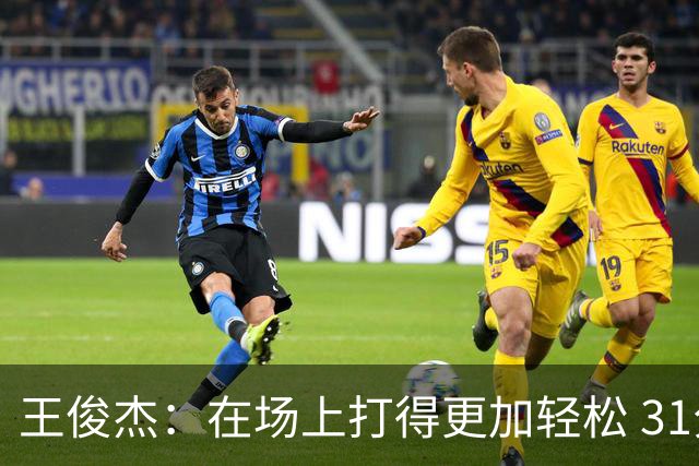 王俊杰：在场上打得更加轻松 31分是我生涯新高 希望继续保持下去
