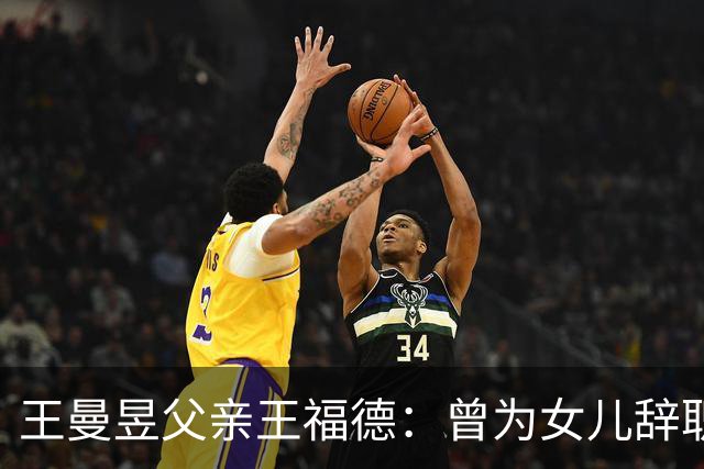 王曼昱父亲王福德：曾为女儿辞职，如今王曼昱给父亲在北京买房