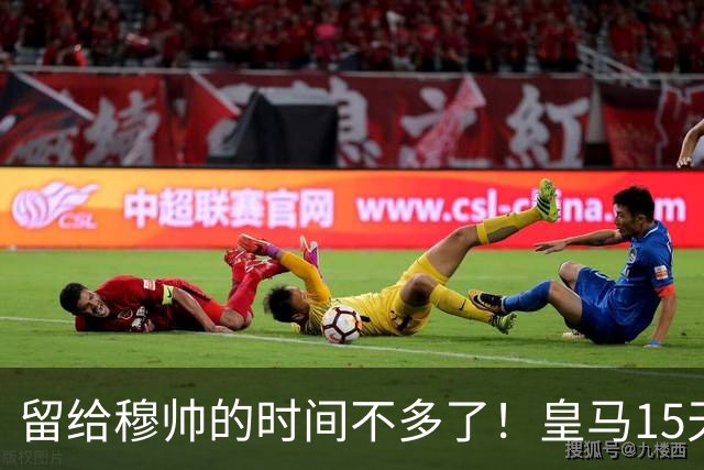 留给穆帅的时间不多了！皇马15天踢5场硬仗，输巴萨或无缘争冠