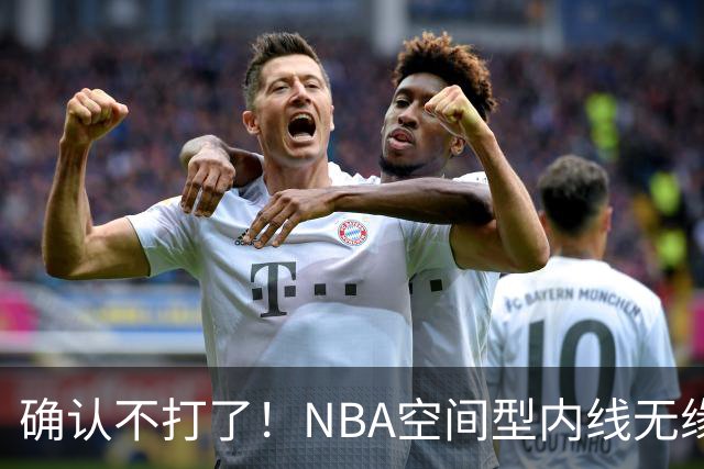 确认不打了！NBA空间型内线无缘广东队，曾被亚帅点名要人？