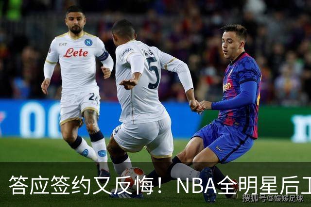 答应签约又反悔！NBA全明星后卫婉拒CBA合同