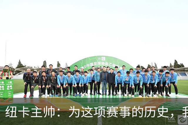 纽卡主帅：为这项赛事的历史，我们要派最强阵容
