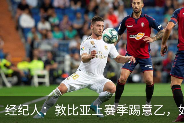 经纪人：敦比亚上赛季踢意乙，如今欧冠、国家队首发