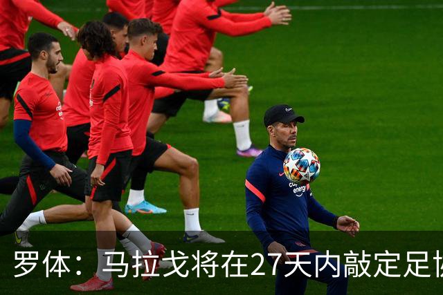 罗体：马拉戈将在27天内敲定足协选举布局