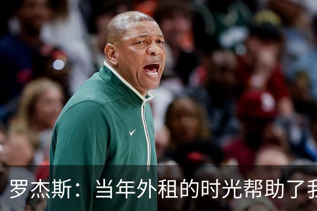 罗杰斯：当年外租的时光帮助了我，我积累了成功与失败的经验