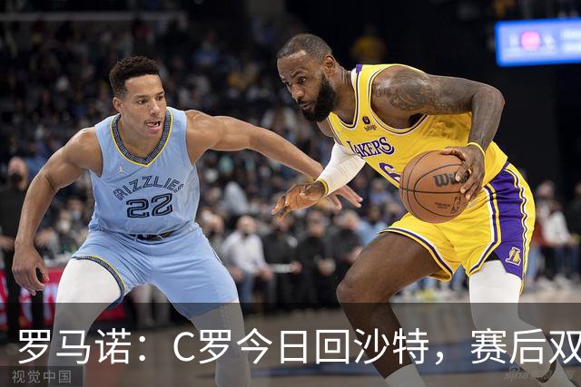 罗马诺：C罗今日回沙特，赛后双方将表态！两位名宿激辩特权