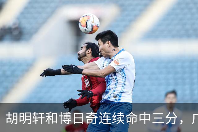 胡明轩和博日奇连续命中三分，广东拉开分差打停宁波