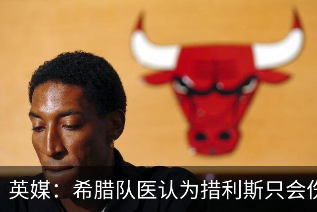 英媒：希腊队医认为措利斯只会伤缺15-20天 阿森纳还会再进行检查
