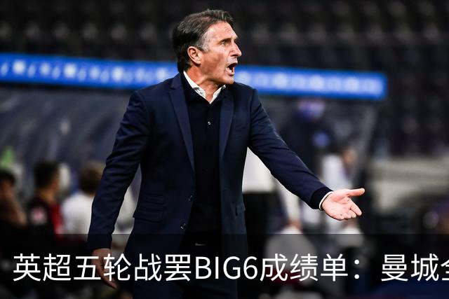 英超五轮战罢BIG6成绩单：曼城全胜领跑，热刺垫底，伦敦双雄集体翻车