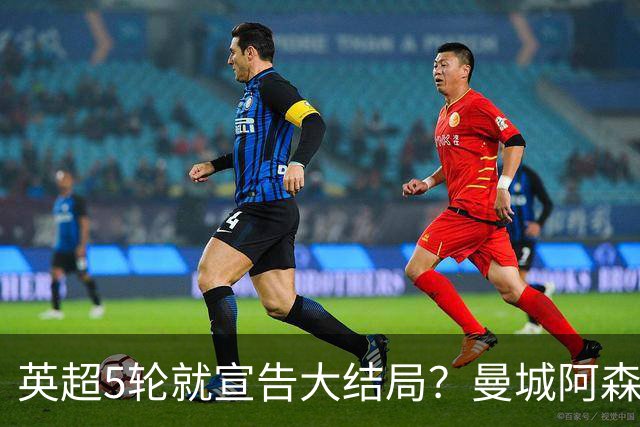 英超5轮就宣告大结局？曼城阿森纳看似领跑，争冠局势暗藏巨大变数