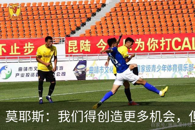 莫耶斯：我们得创造更多机会，但对阵阿森纳很难做到