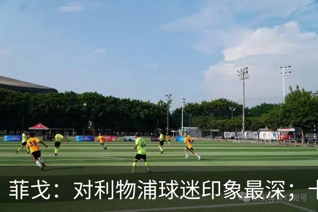 菲戈：对利物浦球迷印象最深；卡洛斯和马尔蒂尼最难对付