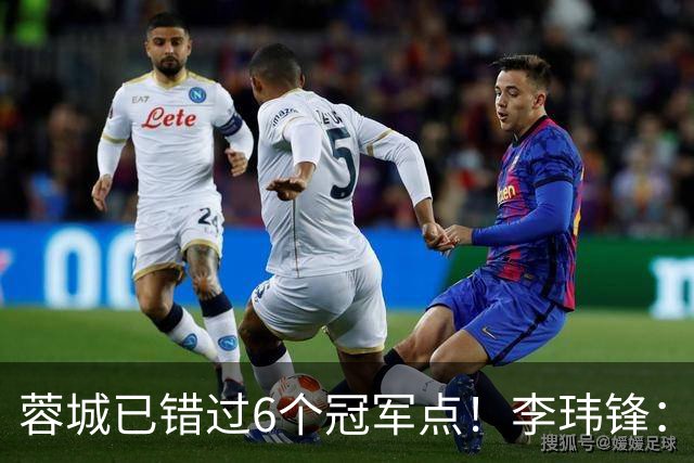 蓉城已错过6个冠军点！李玮锋：仍看好他们夺冠 英博缺少冠军气质