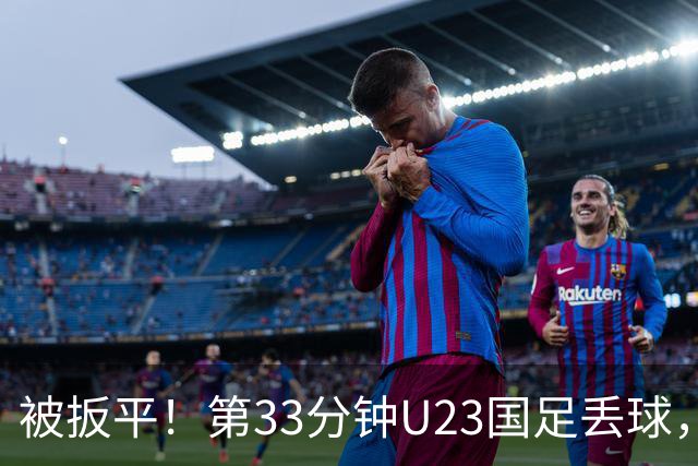 被扳平！第33分钟U23国足丢球，1-1被韩国扳平