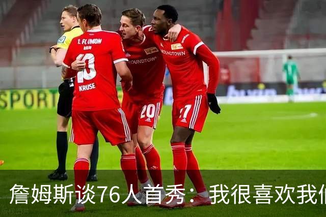 詹姆斯谈76人首秀：我很喜欢我们的比赛方式 尤其是在防守端
