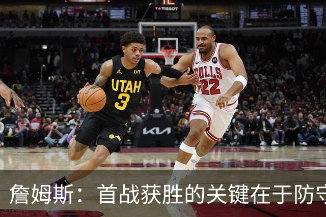 詹姆斯：首战获胜的关键在于防守 我们还需要时间继续磨合