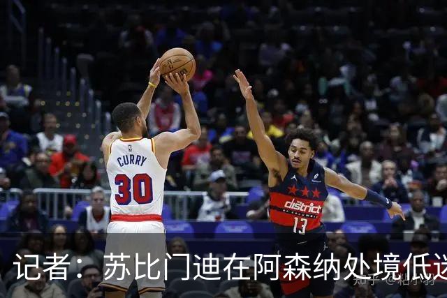 记者：苏比门迪在阿森纳处境低迷，西班牙队需保持警惕