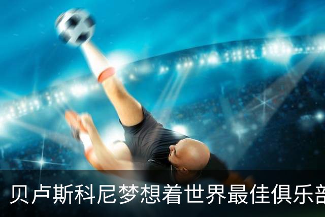 贝卢斯科尼梦想着世界最佳俱乐部，倚天足球专栏，—，他如何缔造AC米兰