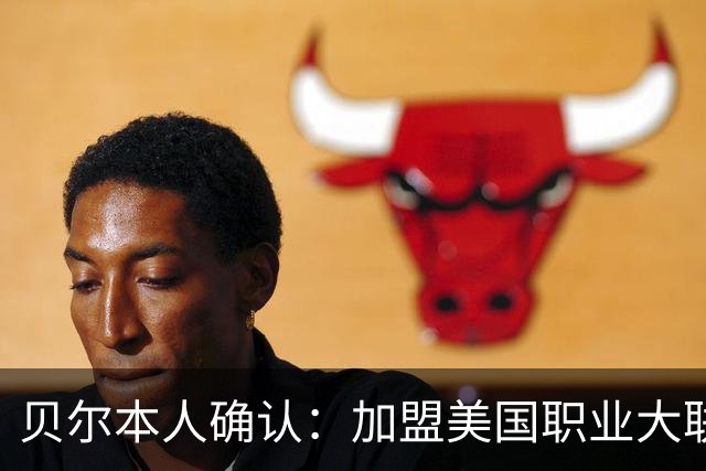 贝尔本人确认：加盟美国职业大联盟洛杉矶俱乐部