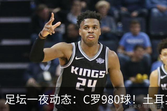 足坛一夜动态：C罗980球！土耳其官宣主帅下课 马竞官方嘲讽皇马