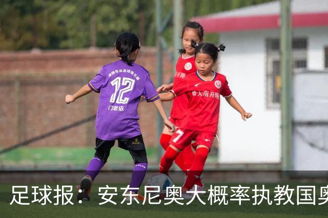 足球报：安东尼奥大概率执教国奥，备战时间只剩7个月