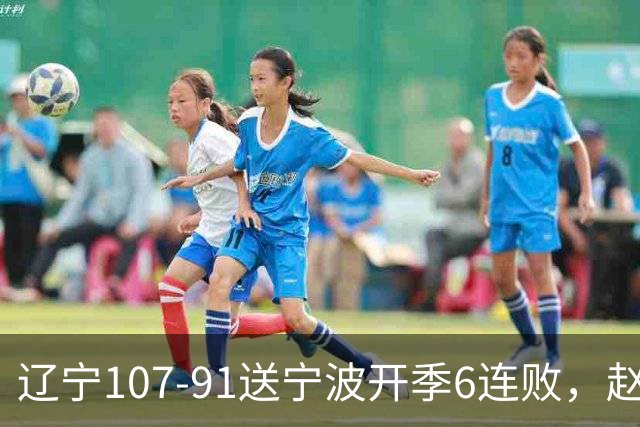辽宁107-91送宁波开季6连败，赵继伟16+6，爱德华兹24分，栾利程15+5