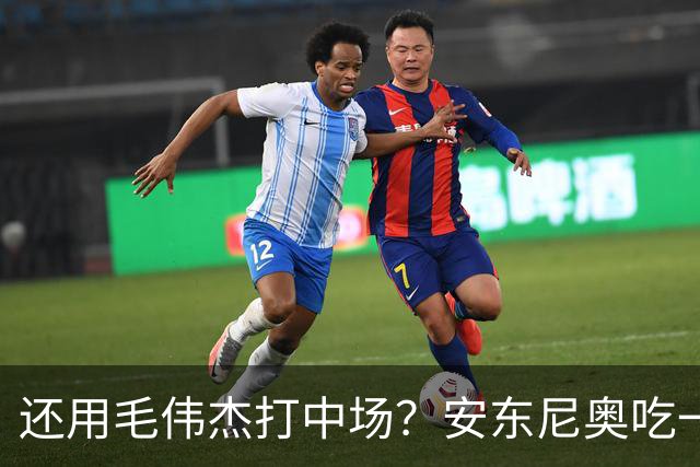 还用毛伟杰打中场？安东尼奥吃一百个豆儿不嫌腥！刘浩帆可别爆雷