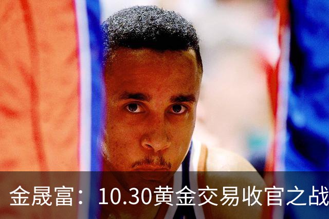 金晟富：10.30黄金交易收官之战！日内黄金分析策略参考