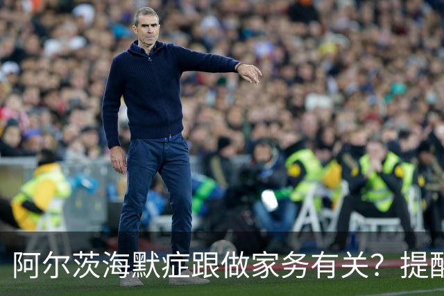 阿尔茨海默症跟做家务有关？提醒：60岁后，做家务时要注意这6点