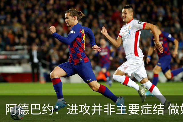 阿德巴约：进攻并非主要症结 做好细节方能赢球