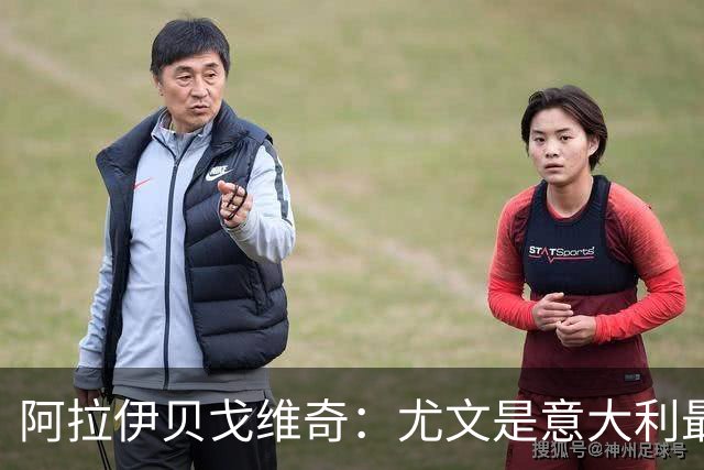 阿拉伊贝戈维奇：尤文是意大利最伟大的俱乐部，我们渴望竞争冠军