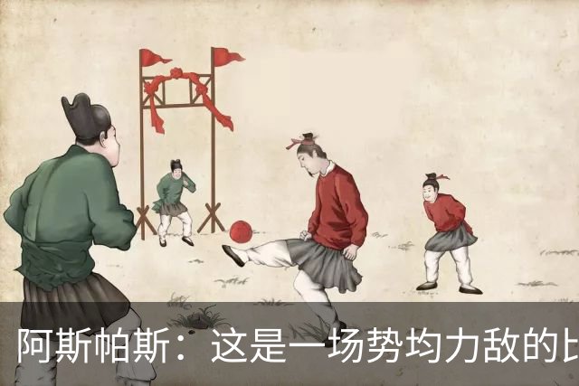 阿斯帕斯：这是一场势均力敌的比赛，平局是最公平的结果