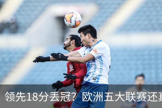 领先18分丢冠？欧洲五大联赛还真没有过！中国球迷或将见证历史了