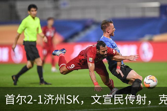 首尔2-1济州SK，文宣民传射，克里马拉破门，李建喜精彩倒钩