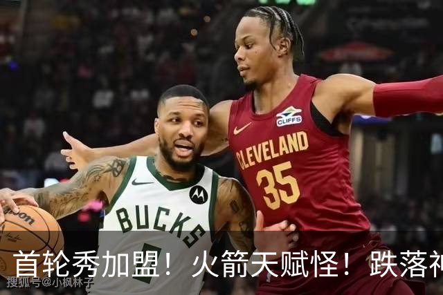 首轮秀加盟！火箭天赋怪！跌落神坛！掘金值得吗？