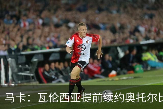 马卡：瓦伦西亚提前续约奥托尔比至2031年，纽卡一直关注球员