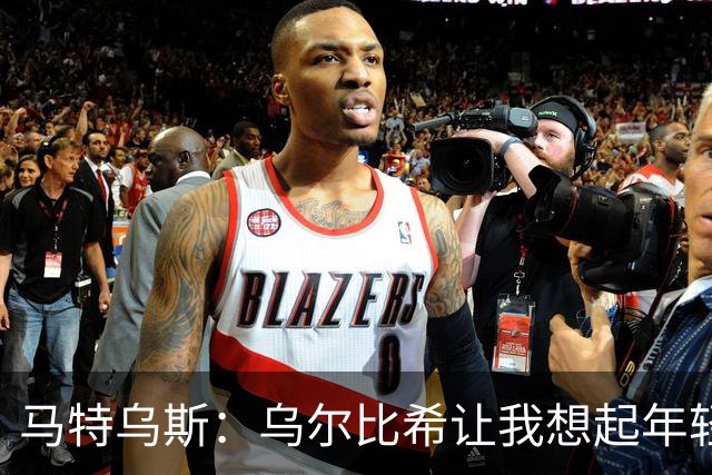 马特乌斯：乌尔比希让我想起年轻的诺伊尔，出球比特狮更从容